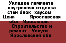 Укладка ламината, внутренняя отделка стен блок- хаусом. › Цена ­ 200 - Ярославская обл., Ярославль г. Строительство и ремонт » Услуги   . Ярославская обл.